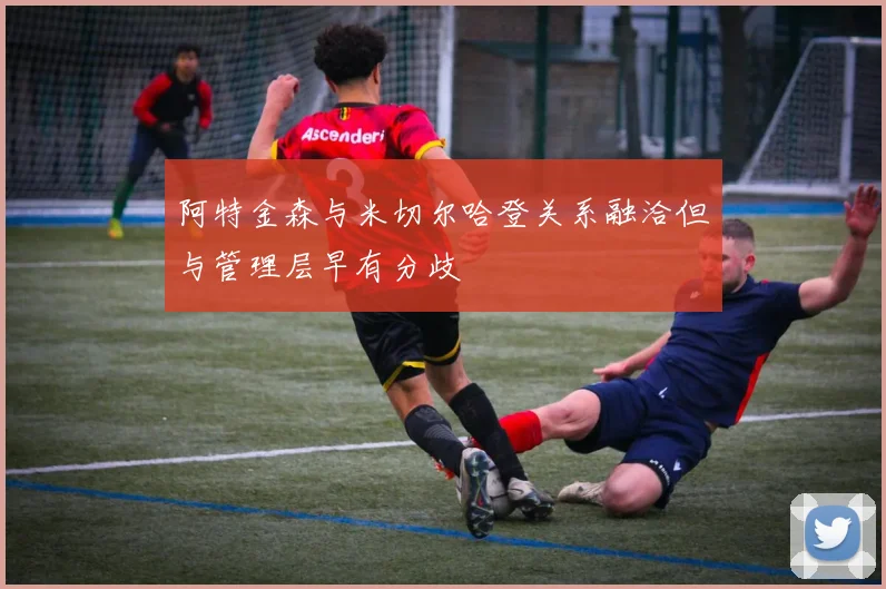 阿特金森与米切尔哈登关系融洽但与管理层早有分歧
