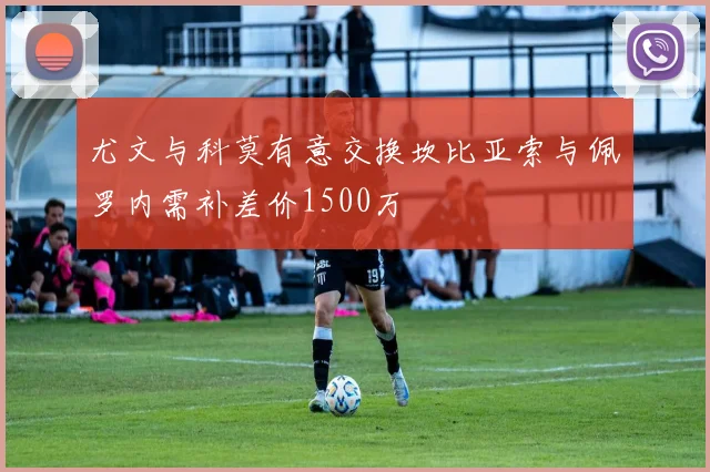 尤文与科莫有意交换坎比亚索与佩罗内需补差价1500万