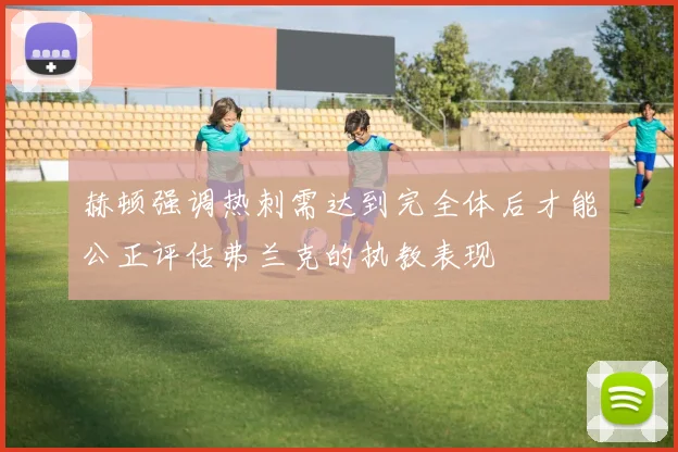 赫顿强调热刺需达到完全体后才能公正评估弗兰克的执教表现