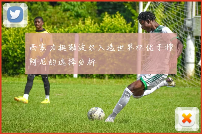 西塞力挺勒波尔入选世界杯优于穆阿尼的选择分析