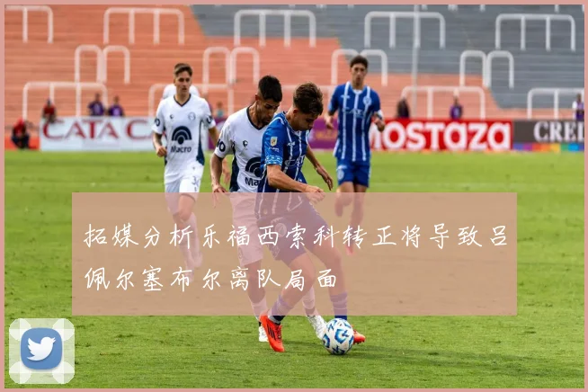 拓媒分析乐福西索科转正将导致吕佩尔塞布尔离队局面