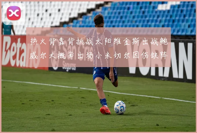 热火背靠背挑战太阳维金斯出战鲍威尔大概率出场小米切尔因伤缺阵
