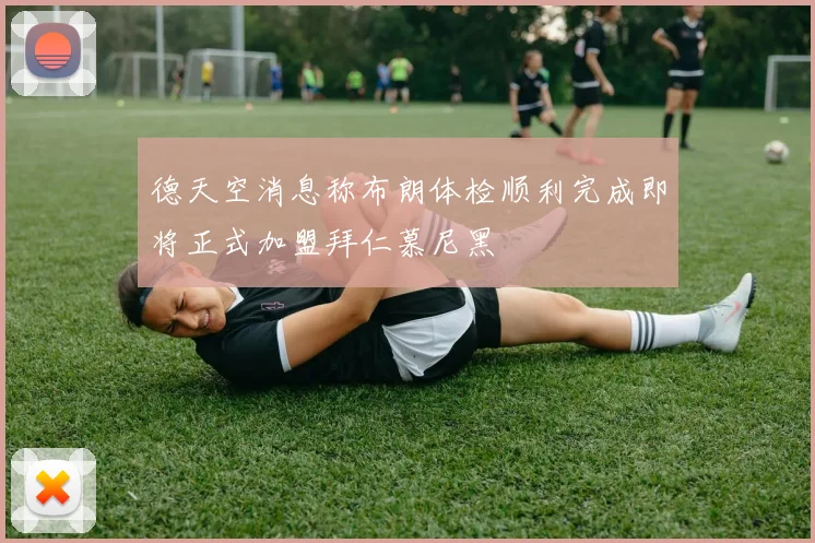 德天空消息称布朗体检顺利完成即将正式加盟拜仁慕尼黑