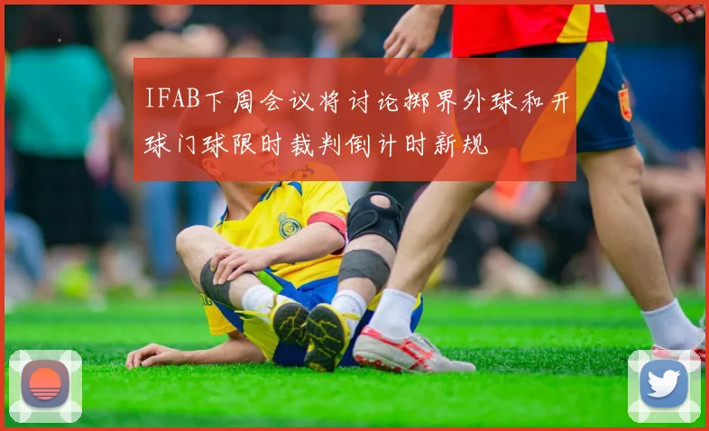 IFAB下周会议将讨论掷界外球和开球门球限时裁判倒计时新规